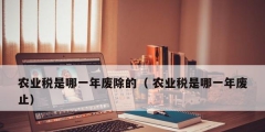 農業(yè)稅是哪一年廢除的（ 農業(yè)稅是哪一年廢止）