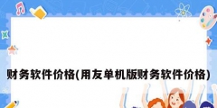 財務(wù)軟件價格(用友單機(jī)版財務(wù)軟件價格)