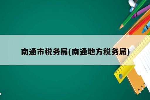 南通市稅務局(南通地方稅務局)