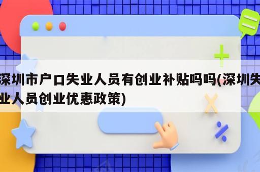 深圳市戶口失業人員有創業補貼嗎嗎(深圳失業人員創業優惠政策)